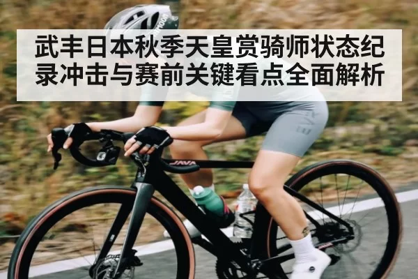 武丰日本秋季天皇赏骑师状态纪录冲击与赛前关键看点全面解析 | bandao